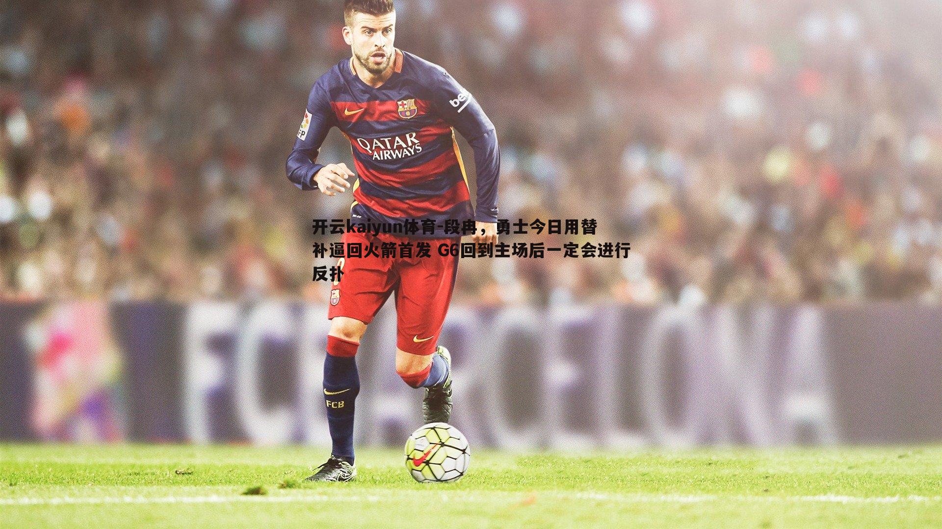 段冉,勇士今日用替补逼回火箭首发 G6回到主场后一定会进行反扑